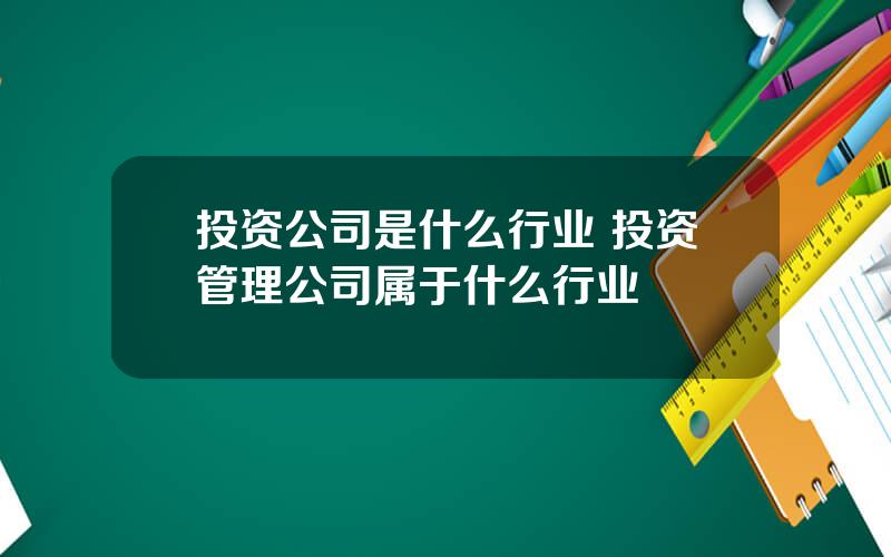 投资公司是什么行业 投资管理公司属于什么行业